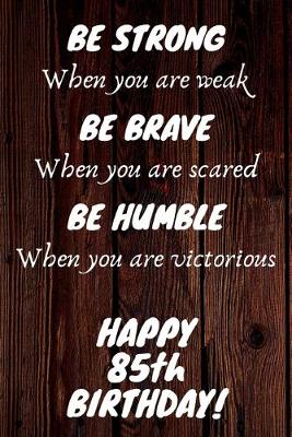Book cover for Be Strong Be Brave Be Humble Happy 85th Birthday