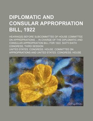 Book cover for Diplomatic and Consular Appropriation Bill, 1922; Hearing[s] Before Subcommittee of House Committee on Appropriations in Charge of the Diplomatic and Consular Appropriation Bill for 1922. Sixty-Sixth Congress, Third Session