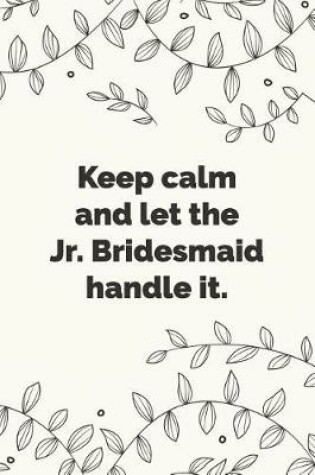 Cover of Keep calm and let the Jr. Bridesmaid handle it.