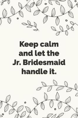 Book cover for Keep calm and let the Jr. Bridesmaid handle it.