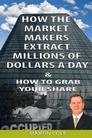 Cover of How the Market Makers extract millions of dollars a day and how to grab your sha