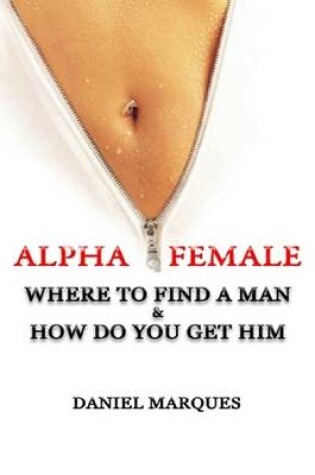 Cover of Alpha Female: Where to Find a Man and How Do You Get Him