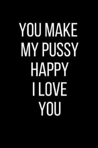 Cover of You Make My Pussy Happy I Love You