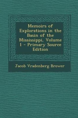 Cover of Memoirs of Explorations in the Basin of the Mississippi, Volume 1 - Primary Source Edition