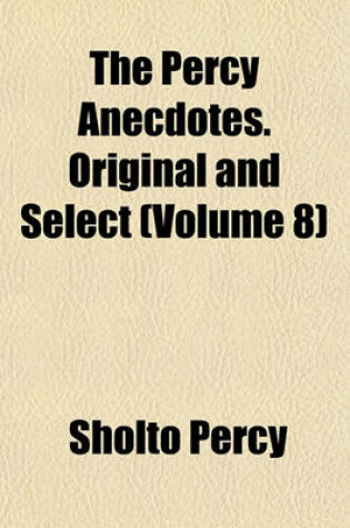 Cover of The Percy Anecdotes. Original and Select (Volume 8)