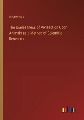 Book cover for The Uselessness of Vivisection Upon Animals as a Method of Scientific Research