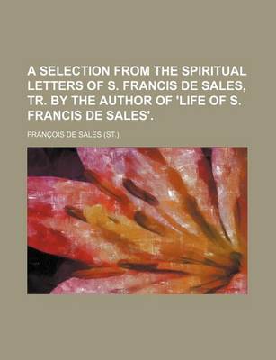 Book cover for A Selection from the Spiritual Letters of S. Francis de Sales, Tr. by the Author of 'Life of S. Francis de Sales'.