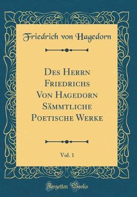 Book cover for Des Herrn Friedrichs Von Hagedorn Sämmtliche Poetische Werke, Vol. 1 (Classic Reprint)