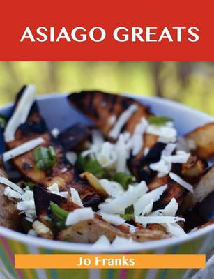 Book cover for Asiago Greats: Delicious Asiago Recipes, the Top 53 Asiago Recipes