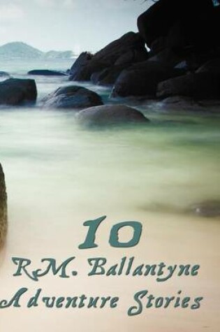 Cover of Ten R.M.Ballantyne Adventure Stories, Including (complete and Unabridged)