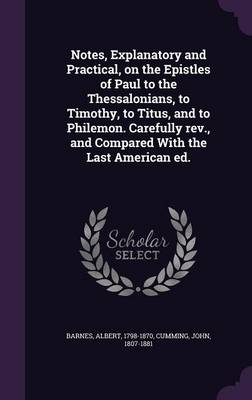 Book cover for Notes, Explanatory and Practical, on the Epistles of Paul to the Thessalonians, to Timothy, to Titus, and to Philemon. Carefully REV., and Compared with the Last American Ed.