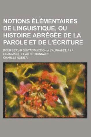 Cover of Notions Elementaires de Linguistique, Ou Histoire Abregee de La Parole Et de L'Ecriture; Pour Servir D'Introduction A L'Alphabet, a la Grammaire Et Au Dictionnaire