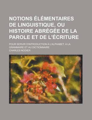 Book cover for Notions Elementaires de Linguistique, Ou Histoire Abregee de La Parole Et de L'Ecriture; Pour Servir D'Introduction A L'Alphabet, a la Grammaire Et Au Dictionnaire