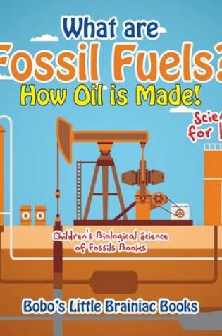 Cover of What Are Fossil Fuels? How Oil Is Made! - Science for Kids - Children's Biological Science of Fossils Books