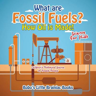 Book cover for What Are Fossil Fuels? How Oil Is Made! - Science for Kids - Children's Biological Science of Fossils Books