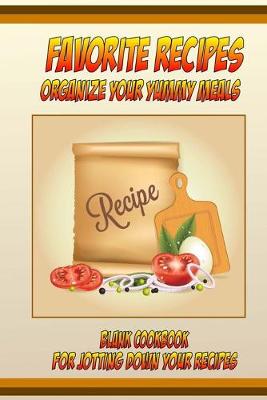 Book cover for Favorite Recipes Organize Your Yummy Meals Blank Cookbook