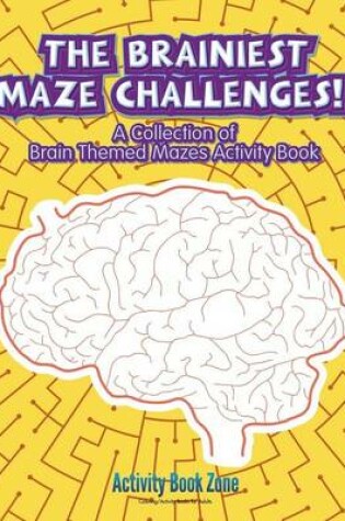 Cover of The Brainiest Maze Challenges! a Collection of Brain Themed Mazes Activity Book