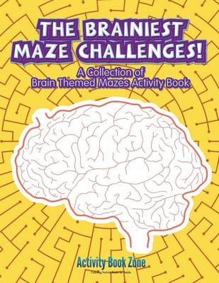 Book cover for The Brainiest Maze Challenges! a Collection of Brain Themed Mazes Activity Book