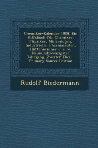 Cover of Chemiker-Kalender 1908. Ein Hilfsbuch Fur Chemiker, Physiker, Mineralogen, Industrielle, Pharmaceuten, Huttenmanner U. S. W, Neunundzwanzigster Jahrgang, Zweiter Theil