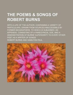 Book cover for The Poems & Songs of Robert Burns; With a Life of the Author, Containing a Variety of Particulars, Drawn from Sources Inaccessible by Former Biographers. to Which Is Subjoined, an Appendix, Consisting of a Panegyrical Ode, and a