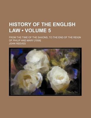 Book cover for History of the English Law (Volume 5); From the Time of the Saxons, to the End of the Reign of Philip and Mary [1558]