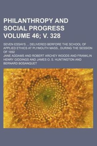Cover of Philanthropy and Social Progress; Seven Essays Delivered Berfore the School of Applied Ethics at Plymouth Mass., During the Session of 1892 Volume 46; V. 328