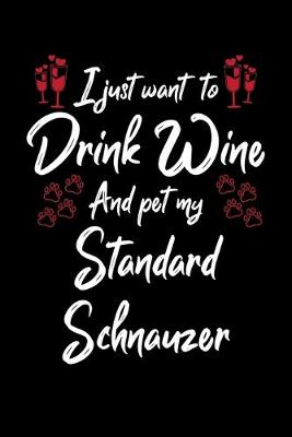 Book cover for I Just Want To Drink Wine And Pet My Standard Schnauzer