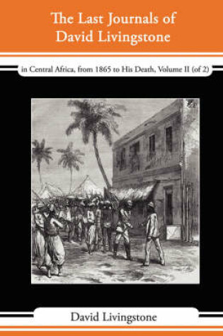 Cover of The Last Journals of David Livingstone - In Central Africa, from 1865 to His Death, Volume II (of 2), 1869-1873 Continued by a Narrative of His Last M