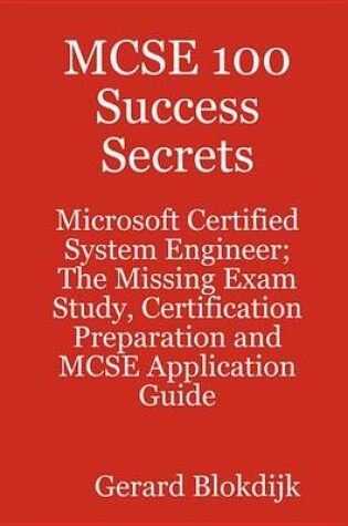 Cover of MCSE 100 Success Secrets - Microsoft Certified System Engineer; The Missing Exam Study, Certification Preparation and MCSE Application Guide