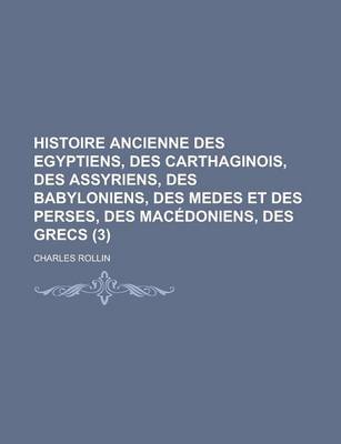 Book cover for Histoire Ancienne Des Egyptiens, Des Carthaginois, Des Assyriens, Des Babyloniens, Des Medes Et Des Perses, Des Macedoniens, Des Grecs (3 )