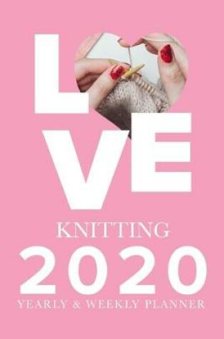 Cover of Love Knitting - 2020 Yearly And Weekly Planner