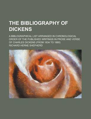 Book cover for The Bibliography of Dickens; A Biblographical List Arranged in Chronological Order of the Published Writings in Prose and Verse of Charles Dickens (Fr