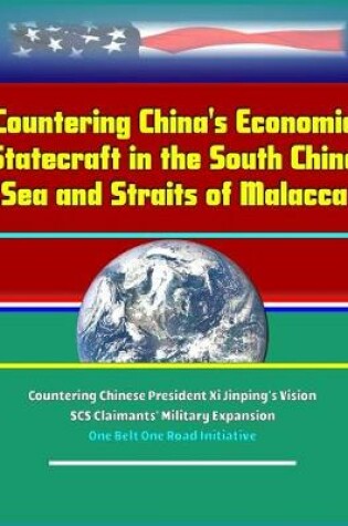 Cover of Countering China's Economic Statecraft in the South China Sea and Straits of Malacca - Countering Chinese President Xi Jinping's Vision, SCS Claimants' Military Expansion, One Belt One Road Initiative
