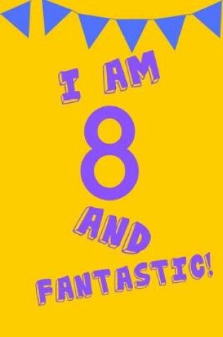 Cover of I Am 8 and Fantastic!