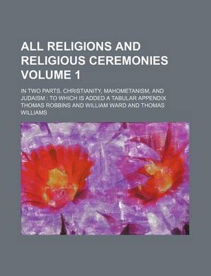 Book cover for All Religions and Religious Ceremonies Volume 1; In Two Parts. Christianity, Mahometanism, and Judaism to Which Is Added a Tabular Appendix