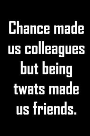 Cover of Chance made us colleagues but being twats made us friends.
