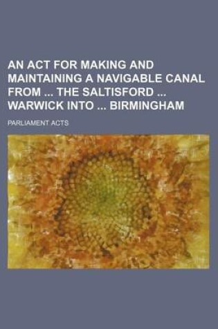 Cover of An ACT for Making and Maintaining a Navigable Canal from the Saltisford Warwick Into Birmingham