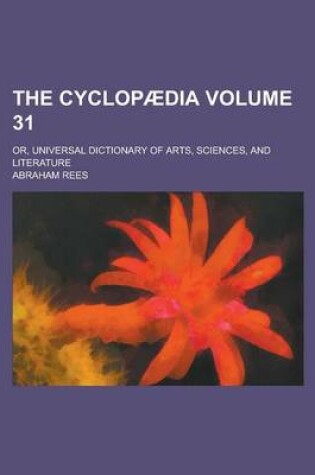 Cover of The Cyclopaedia; Or, Universal Dictionary of Arts, Sciences, and Literature Volume 31