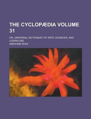 Book cover for The Cyclopaedia; Or, Universal Dictionary of Arts, Sciences, and Literature Volume 31