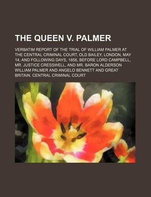 Book cover for The Queen V. Palmer; Verbatim Report of the Trial of William Palmer at the Central Criminal Court, Old Bailey, London, May 14, and Following Days, 1856, Before Lord Campbell, Mr. Justice Cresswell, and Mr. Baron Alderson