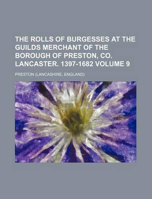 Book cover for The Rolls of Burgesses at the Guilds Merchant of the Borough of Preston, Co. Lancaster. 1397-1682 Volume 9
