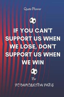 Cover of IF YOU CAN'T SUPPORT US WHEN WE LOSE, DON'T SUPPORT US WHEN WE WIN Quote Planner For Fc Barcelona Fans