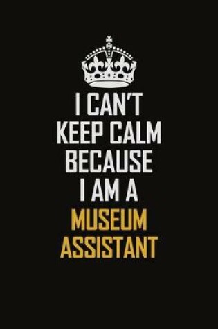 Cover of I Can't Keep Calm Because I Am A Museum Assistant