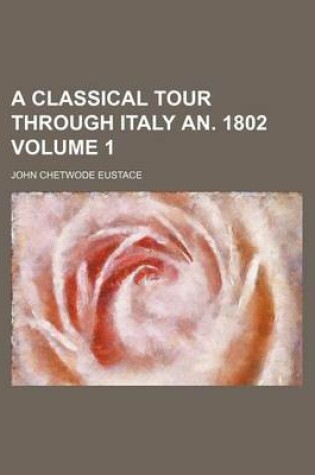 Cover of A Classical Tour Through Italy An. 1802 Volume 1