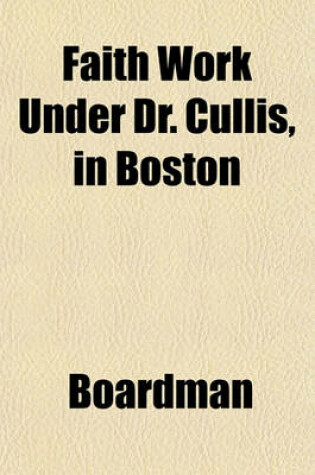 Cover of Faith Work Under Dr. Cullis, in Boston