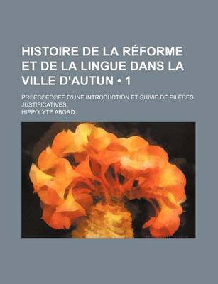 Book cover for Histoire de La Reforme Et de La Lingue Dans La Ville D'Autun (1 ); PR EC Ed Ee D'Une Introduction Et Suivie de Pileces Justificatives