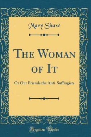 Cover of The Woman of It: Or Our Friends the Anti-Suffragists (Classic Reprint)