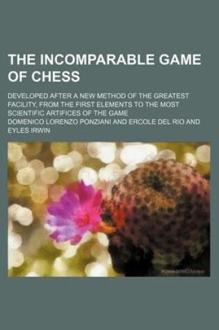Cover of The Incomparable Game of Chess; Developed After a New Method of the Greatest Facility, from the First Elements to the Most Scientific Artifices of the
