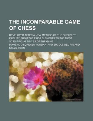 Book cover for The Incomparable Game of Chess; Developed After a New Method of the Greatest Facility, from the First Elements to the Most Scientific Artifices of the