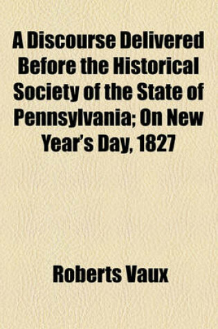 Cover of A Discourse Delivered Before the Historical Society of the State of Pennsylvania; On New Year's Day, 1827